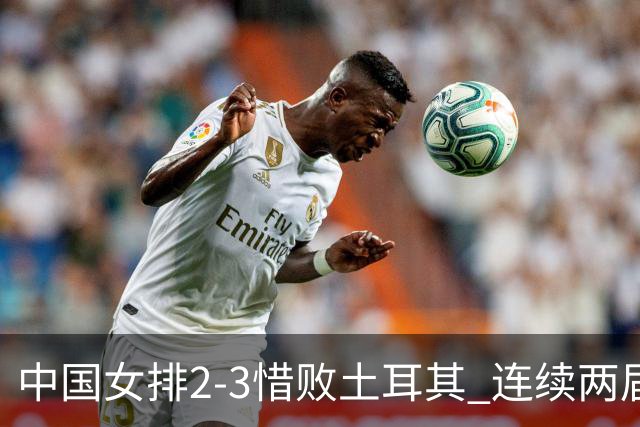 中国女排2-3惜败土耳其 连续两届奥运会无缘4强