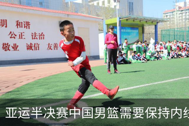 亚运半决赛中国男篮需要保持内线优势 此外防守硬度不可或缺