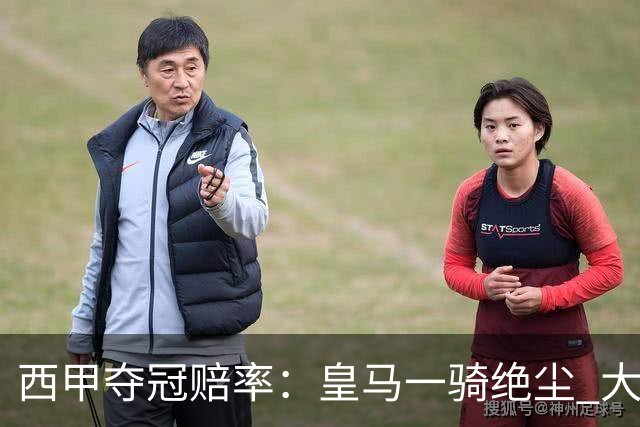 西甲夺冠赔率：皇马一骑绝尘 大黑马超越巴萨